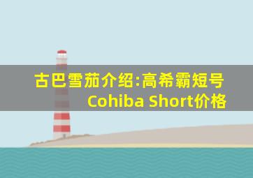 古巴雪茄介绍:高希霸短号 Cohiba Short价格